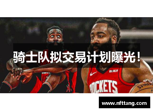 骑士队拟交易计划曝光！