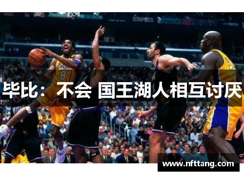 毕比：不会 国王湖人相互讨厌