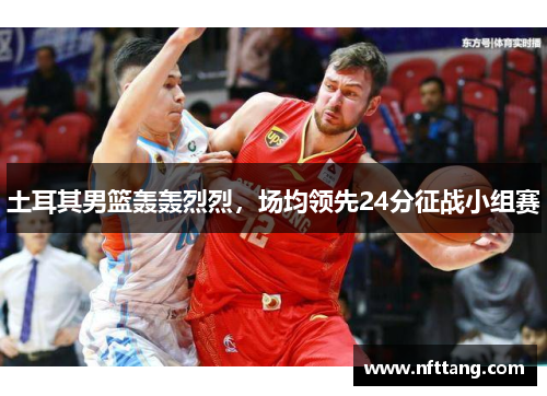 土耳其男篮轰轰烈烈，场均领先24分征战小组赛